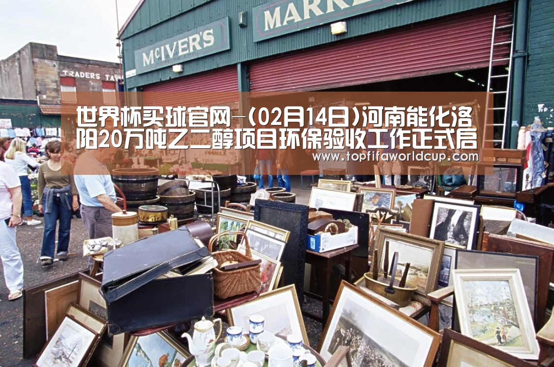 世界杯买球官网-(02月14日)河南能化洛阳20万吨乙二醇项目环保验收工作正式启动(图2) 世界杯买球官网